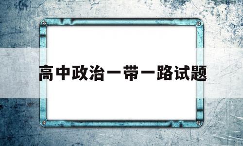 高中政治一带一路试题  第1张